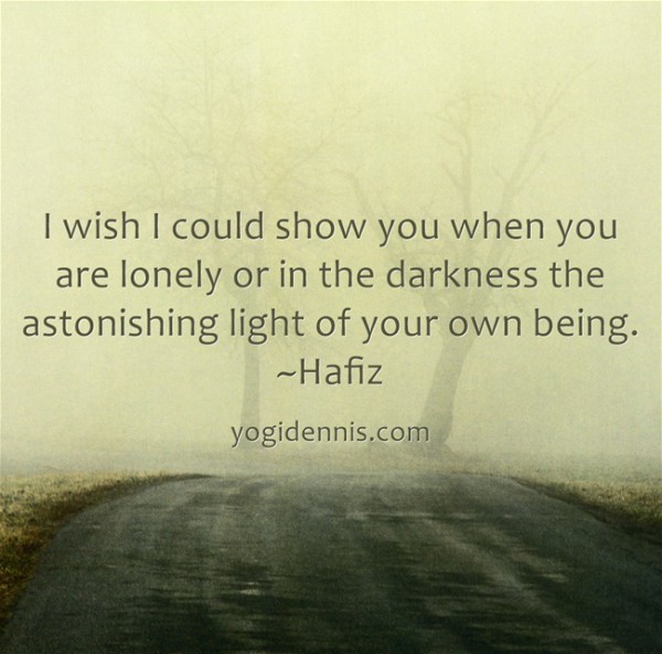 I wish I could show you when you are lonely or in the darkness the astonishing light of your own being. ~Hafiz ‪